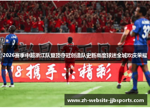 2026赛季中超浙江队登顶夺冠创造队史新高度球迷全城欢庆荣耀 2026赛季中超浙江队登顶夺冠创造队史新高度球迷全城欢庆荣耀