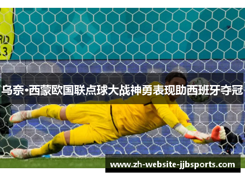 乌奈·西蒙欧国联点球大战神勇表现助西班牙夺冠