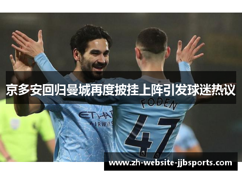 京多安回归曼城再度披挂上阵引发球迷热议 京多安回归曼城再度披挂上阵引发球迷热议
