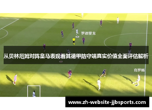 从贝林厄姆对阵皇马表现看其德甲防守端真实价值全面评估解析 从贝林厄姆对阵皇马表现看其德甲防守端真实价值全面评估解析