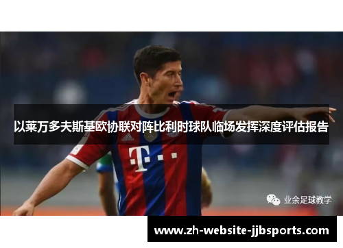 以莱万多夫斯基欧协联对阵比利时球队临场发挥深度评估报告