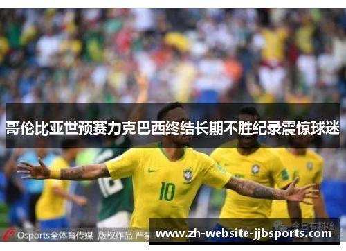 哥伦比亚世预赛力克巴西终结长期不胜纪录震惊球迷 哥伦比亚世预赛力克巴西终结长期不胜纪录震惊球迷