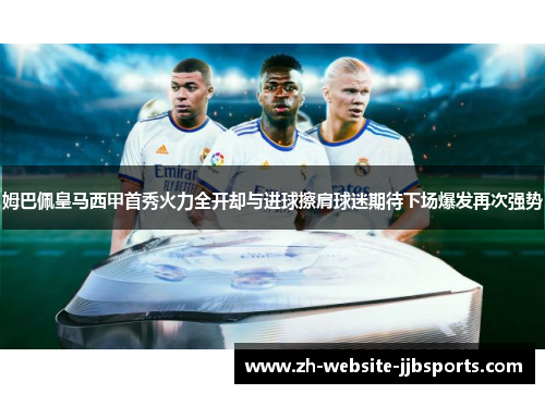 姆巴佩皇马西甲首秀火力全开却与进球擦肩球迷期待下场爆发再次强势 姆巴佩皇马西甲首秀火力全开却与进球擦肩球迷期待下场爆发再次强势