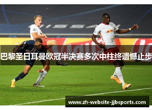 巴黎圣日耳曼欧冠半决赛多次中柱终遗憾止步