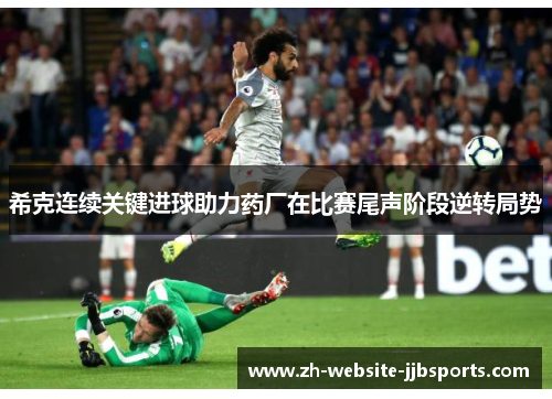 希克连续关键进球助力药厂在比赛尾声阶段逆转局势