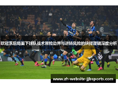 欧冠落后局面下球队战术冒险边界与逆转风险的抉择逻辑深度分析