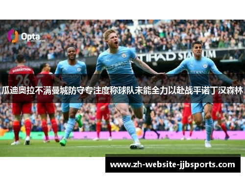 瓜迪奥拉不满曼城防守专注度称球队未能全力以赴战平诺丁汉森林 瓜迪奥拉不满曼城防守专注度称球队未能全力以赴战平诺丁汉森林