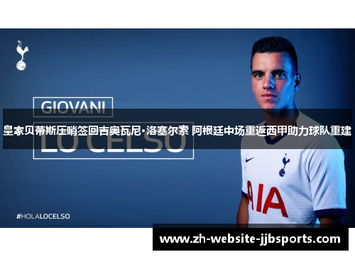 皇家贝蒂斯压哨签回吉奥瓦尼·洛塞尔索 阿根廷中场重返西甲助力球队重建