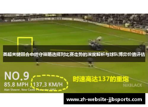 英超关键回合中防守策略选择对比赛走势的深度解析与球队博弈价值评估 英超关键回合中防守策略选择对比赛走势的深度解析与球队博弈价值评估