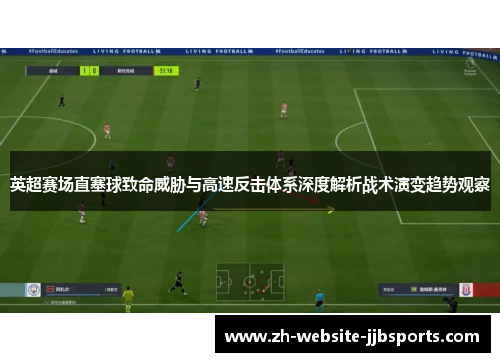 英超赛场直塞球致命威胁与高速反击体系深度解析战术演变趋势观察