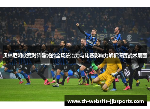 贝林厄姆欧冠对阵曼城的全场统治力与比赛影响力解析深度战术层面