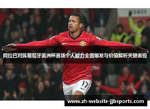 阿拉巴对阵葡萄牙美洲杯赛场个人能力全面爆发与价值解析关键表现