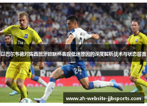 以巴尔韦德对阵西班牙欧联杯表现低迷原因的深度解析战术与状态层面