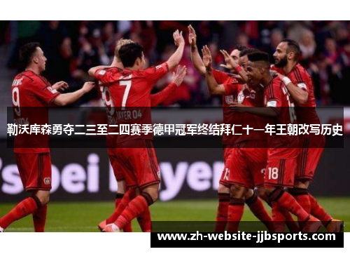 勒沃库森勇夺二三至二四赛季德甲冠军终结拜仁十一年王朝改写历史