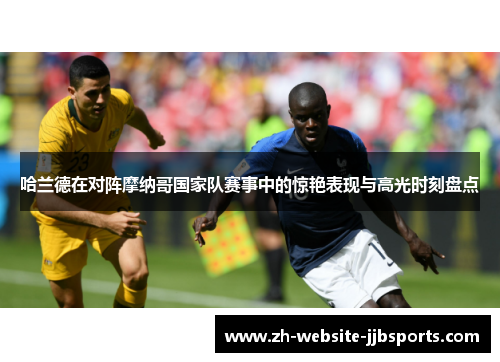 哈兰德在对阵摩纳哥国家队赛事中的惊艳表现与高光时刻盘点