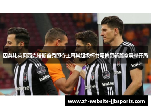 因莫比莱贝西克塔斯首秀即夺土耳其超级杯书写传奇新篇章震撼开局