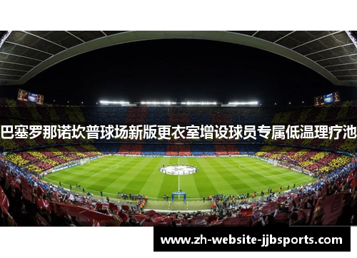 巴塞罗那诺坎普球场新版更衣室增设球员专属低温理疗池