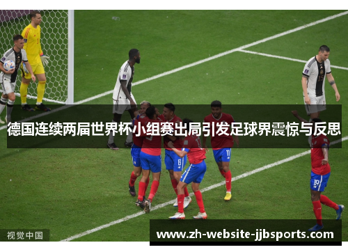 德国连续两届世界杯小组赛出局引发足球界震惊与反思