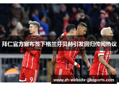 拜仁官方宣布签下格兰芬贝赫引发回归传闻热议