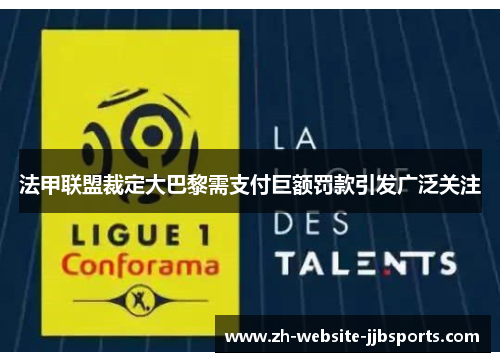 法甲联盟裁定大巴黎需支付巨额罚款引发广泛关注 法甲联盟裁定大巴黎需支付巨额罚款引发广泛关注