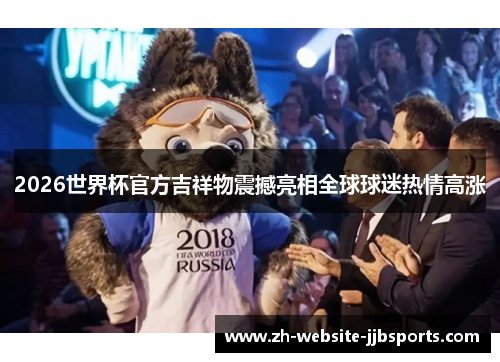 2026世界杯官方吉祥物震撼亮相全球球迷热情高涨 2026世界杯官方吉祥物震撼亮相全球球迷热情高涨