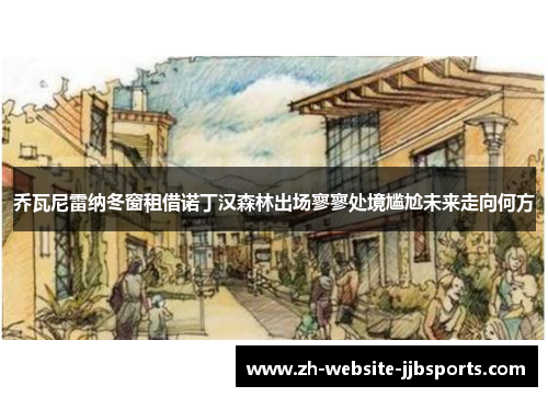 乔瓦尼雷纳冬窗租借诺丁汉森林出场寥寥处境尴尬未来走向何方 乔瓦尼雷纳冬窗租借诺丁汉森林出场寥寥处境尴尬未来走向何方