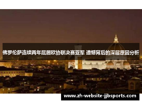 佛罗伦萨连续两年屈居欧协联决赛亚军 遗憾背后的深层原因分析 佛罗伦萨连续两年屈居欧协联决赛亚军 遗憾背后的深层原因分析