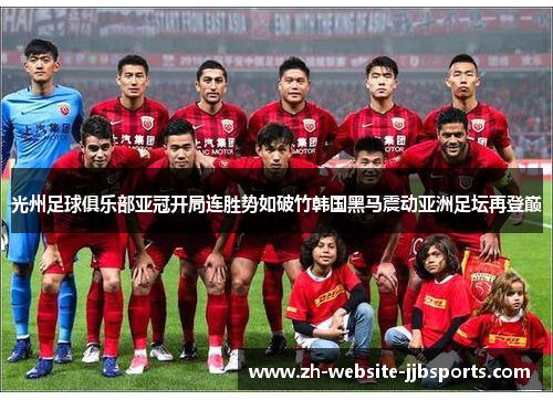 光州足球俱乐部亚冠开局连胜势如破竹韩国黑马震动亚洲足坛再登巅 光州足球俱乐部亚冠开局连胜势如破竹韩国黑马震动亚洲足坛再登巅