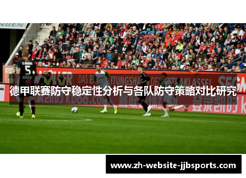 德甲联赛防守稳定性分析与各队防守策略对比研究 德甲联赛防守稳定性分析与各队防守策略对比研究