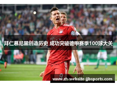 拜仁慕尼黑创造历史 成功突破德甲赛季100球大关 拜仁慕尼黑创造历史 成功突破德甲赛季100球大关