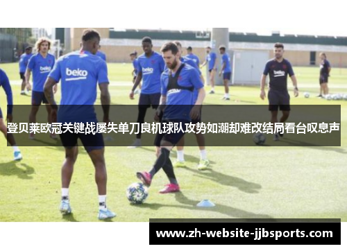 登贝莱欧冠关键战屡失单刀良机球队攻势如潮却难改结局看台叹息声
