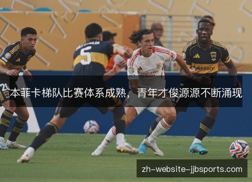 本菲卡梯队比赛体系成熟,青年才俊源源不断涌现 本菲卡梯队比赛体系成熟,青年才俊源源不断涌现