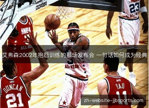 艾弗森2002年抱怨训练的那场发布会 一句话如何成为经典